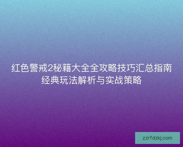 红色警戒2秘籍大全全攻略技巧汇总指南经典玩法解析与实战策略