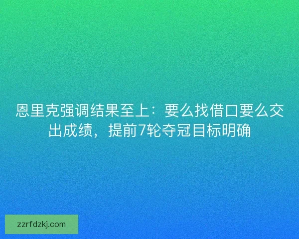 恩里克强调结果至上：要么找借口要么交出成绩，提前7轮夺冠目标明确
