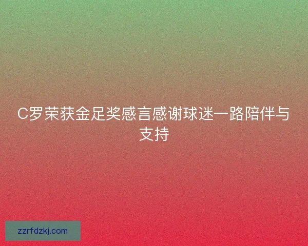 C罗荣获金足奖感言感谢球迷一路陪伴与支持