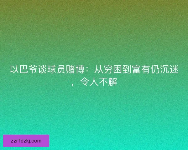 以巴爷谈球员赌博：从穷困到富有仍沉迷，令人不解
