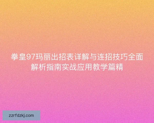 拳皇97玛丽出招表详解与连招技巧全面解析指南实战应用教学篇精