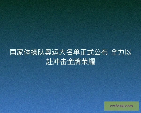 国家体操队奥运大名单正式公布 全力以赴冲击金牌荣耀