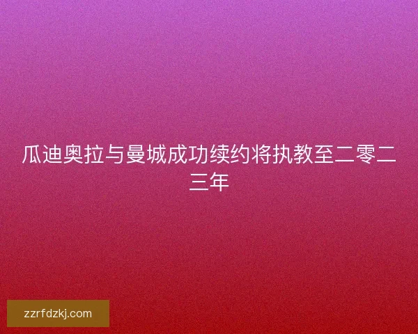 瓜迪奥拉与曼城成功续约将执教至二零二三年